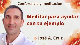 Meditación y conferencia: "Meditar para ayudar con tu ejemplo", con José A. Cruz