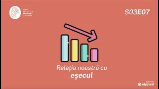 S03 Ep07 - De ce calea spre succes trece de cele mai multe ori prin eșec