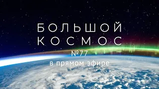 Большой космос в прямом эфире. Выпуск № 77