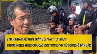 2 nạn nhân kể phút giây đối mặt "tử thần" trước họng súng của các đối tượng vụ tấn công ở Đắk Lắk