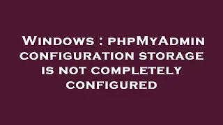 Windows : phpMyAdmin configuration storage is not completely configured