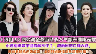 《浪姐5》四公謝金燕當隊長人氣飆升圈粉無數，小透明陳昊宇徹底藏不住了，戚薇何潔口碑大跌，陳麗君趁機逆襲成功！沒想到姐妹情深全是塑膠情！