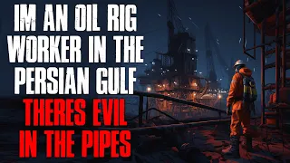 "I'm An Oil Rig Worker In The Persian Gulf, There's Evil In The Pipes" Creepypasta