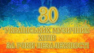 30 УКРАЇНСЬКИХ МУЗИЧНИХ ХІТІВ  ЗА РОКИ НЕЗАЛЕЖНОСТІ