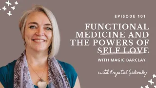 101: Functional Medicine and the Power of Self Love with Magic Barclay