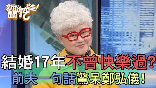 結婚17年不曾快樂過？前夫一句話驚呆鄭弘儀！【新聞挖挖哇】