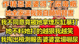 作精惡婆婆得了尿毒癥！她全家逼我簽自願捐腎書！我不同意竟被她拿煙灰缸暴打！她不料她打的越狠我越笑！下一秒我掏出檢測報告婆婆當場嚇尿！#生活經驗 #情感故事 #深夜淺讀 #幸福人生 #深夜淺談