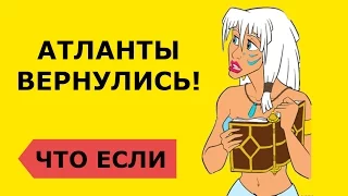 ★Что будет, ЕСЛИ АТЛАНТЫ ВЕРНУТСЯ?