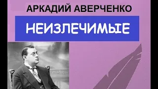 Неизлечимые (Аркадий Аверченко)