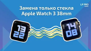 Замена стекла Apple Watch 3 38 мм - LPPRO