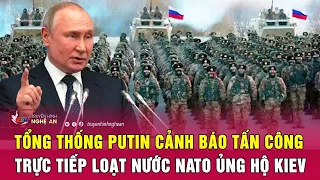 Nóng: Tổng thống Putin cảnh báo tấn công trực tiếp loạt nước NATO ủng hộ Kiev | Nghệ An TV