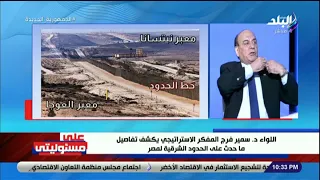 اللواء سمير فرج المفكر الاستراتيجي يكشف تفاصيل ما حدث على الحدود الشرقية المصرية