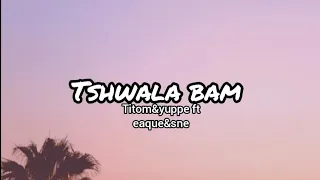 Titom&yuppe-Tshwala bam ft Sne&eaque(lyrics)