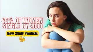 SHOCKING NEW STUDY PREDICTS 45% Of Women Will Be SINGLE & LONELY By 2030....