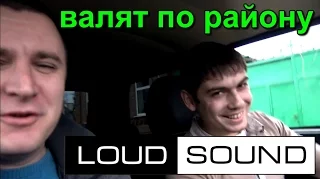 LOUD SOUND ВАЛЯТ ПО РАЙОНУ