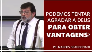 Podemos tentar agradar a Deus para obter vantagens? - Pr. Marcos Granconato