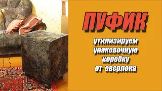 Делаем ПУФИК! Утилизируем упаковочную коробку от оверлока