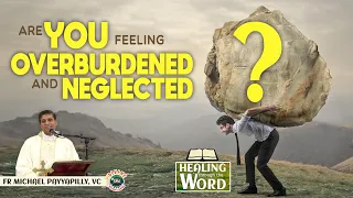 Are you feeling overburdened and neglected? by Fr. Michael Payyapilly, VC | Healing through the Word