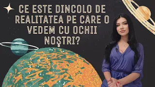 Ce este dincolo de realitatea pe care o vedem cu ochii noştri?