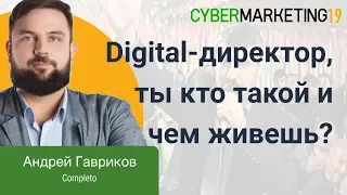 Digital-директор, ты кто такой и чем живешь? Андрей Гавриков на CyberMarketing 2019.