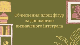 Обчислення площ плоских фігур за допомогою визначеного інтеграла.