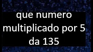 numero que multiplicado por 5 da 135