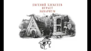Евгений Алексеев играет Аквариум / фортепианный трибьют-альбом!