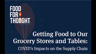 Food for Thought | Getting Food to Our Grocery Stores & Tables: COVID's Impacts on the Supply Chain