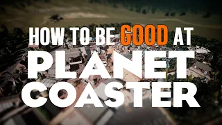 How to be GOOD at Planet Coaster
