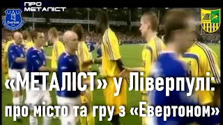 Евертон vs. Металіст: як харківский клуб до Англії злітав / Програма «Про Металіст» // 2007