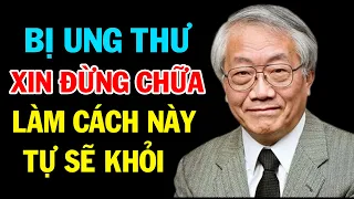 Chẳng May Bị Ung Thư XIN ĐỪNG CHỮA, Làm Cách Này Sẽ Tự Khỏi? Bác Sĩ Nhật Bản Gây Chấn Động Ngành Y