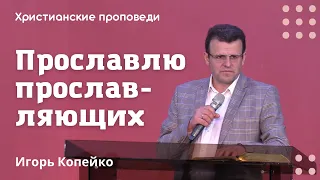 Прославлю прославляющих | Игорь Копейко | Христианские проповеди