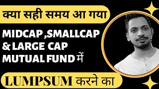 क्या सही समय आ गया ? |  Midcap ,Small cap & Large cap Mutual Fund में Lumpsum करने का ?