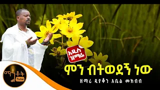 🔴 አዲስ ዝማሬ "ምን ብትወደኝ ነው" ዘማሪ ዲያቆን አቤል መክብብ