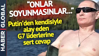 Putin'den, Kendisiyle Alay Eden G7 Liderlerine Sert Cevap: Onlar soyunmasın...