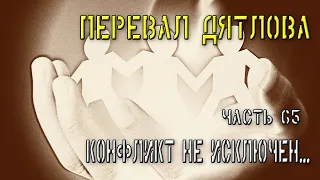 Перевал Дятлова. Часть 65. Конфликт не исключен...