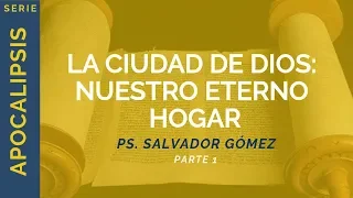 La Ciudad de Dios: nuestro eterno hogar // Parte 1 | Apocalipsis 21 | Ps. Salvador Gómez Dickson