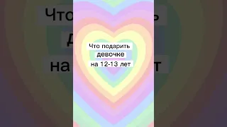 Что подарить девочке на 12-13 лет