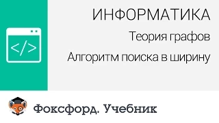 Информатика. Теория графов: Алгоритм поиска в ширину. Центр онлайн-обучения «Фоксфорд»