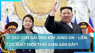 Vì sao con gái ông Kim Jong-un - liên tục xuất hiện thời gian gần đây? | Cuộc sống 24h