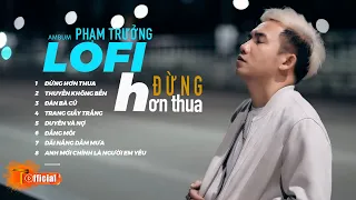 Những ca khúc Lofi Chill Hay Nhất Của Phạm Trưởng | Đừng Hơn Thua, Thuyền Không Bến|Nhạc Hot Tiktok