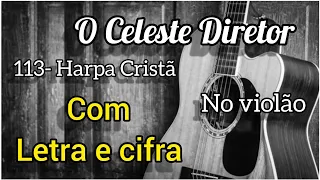 113- Harpa Cristã, O CELESTE DIRETOR (letra e cifra) Voz e violão