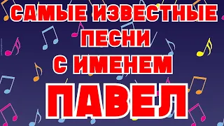 САМЫЕ ИЗВЕСТНЫЕ ПЕСНИ С ИМЕНЕМ ПАВЕЛ, ПАША, ПАВЛИК, ПАШКА в названии или тексте / Имена в песнях