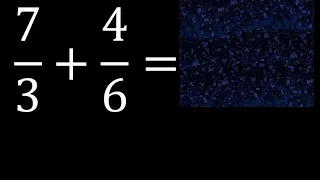 7/3 mas 4/6 . Suma de fracciones heterogeneas , diferente denominador 7/3+4/6