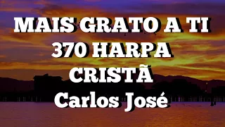 MAIS GRATO A TI  Carlos José 370 HARPA CRISTÃ