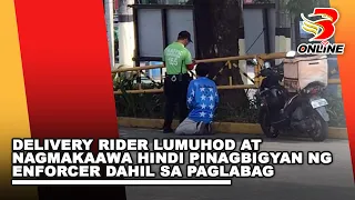 Delivery rider lumuhod at nagmakaawa hindi pinagbigyan ng enforcer dahil sa paglabag