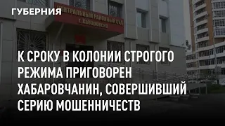 К сроку в колонии строгого режима приговорен хабаровчанин, совершивший серию мошенничеств