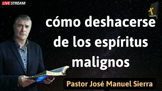 cómo deshacerse de los espíritus malignos - Pastor José Manuel Sierra