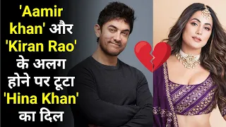 'Aamir khan' और 'Kiran Rao' के अलग होने पर टूटा 'Hina Khan' का दिल | Aamir Khan Latest News |