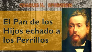 El Pan de los Hijos Echado a los Perrillos. Charles Spurgeon